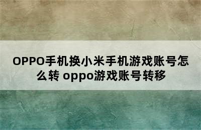 OPPO手机换小米手机游戏账号怎么转 oppo游戏账号转移